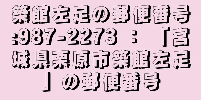 築館左足の郵便番号:987-2273 ： 「宮城県栗原市築館左足」の郵便番号