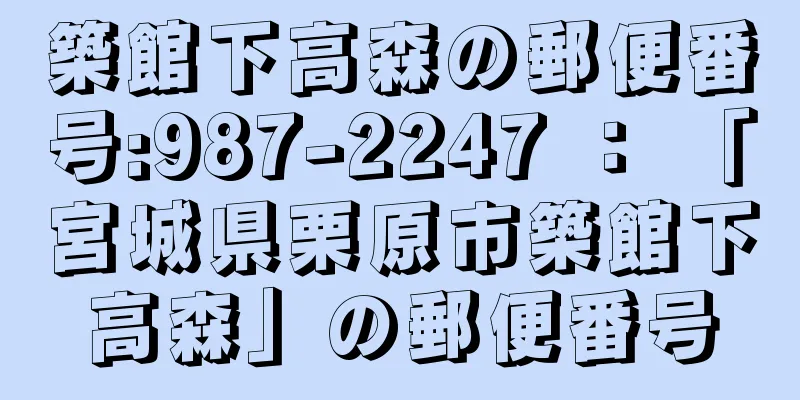 築館下高森の郵便番号:987-2247 ： 「宮城県栗原市築館下高森」の郵便番号