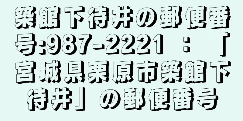 築館下待井の郵便番号:987-2221 ： 「宮城県栗原市築館下待井」の郵便番号