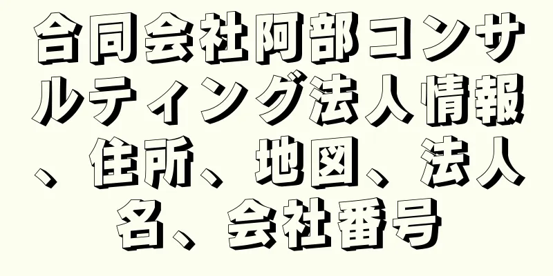 合同会社阿部コンサルティング法人情報、住所、地図、法人名、会社番号