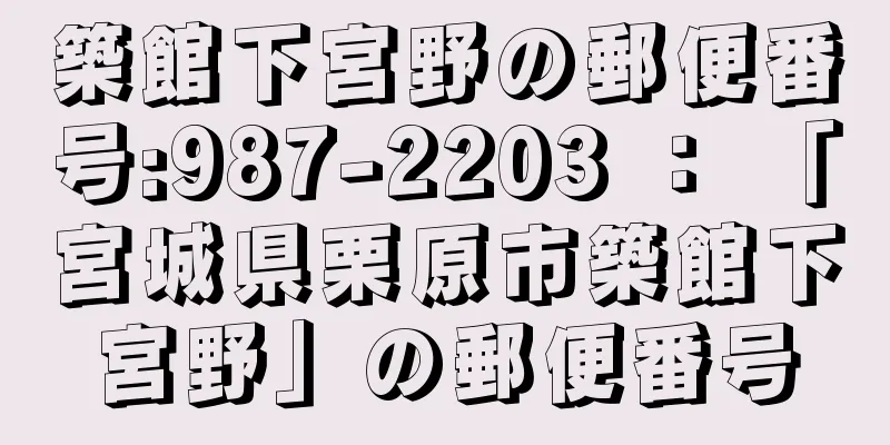 築館下宮野の郵便番号:987-2203 ： 「宮城県栗原市築館下宮野」の郵便番号