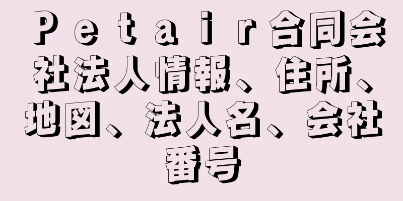 Ｐｅｔａｉｒ合同会社法人情報、住所、地図、法人名、会社番号