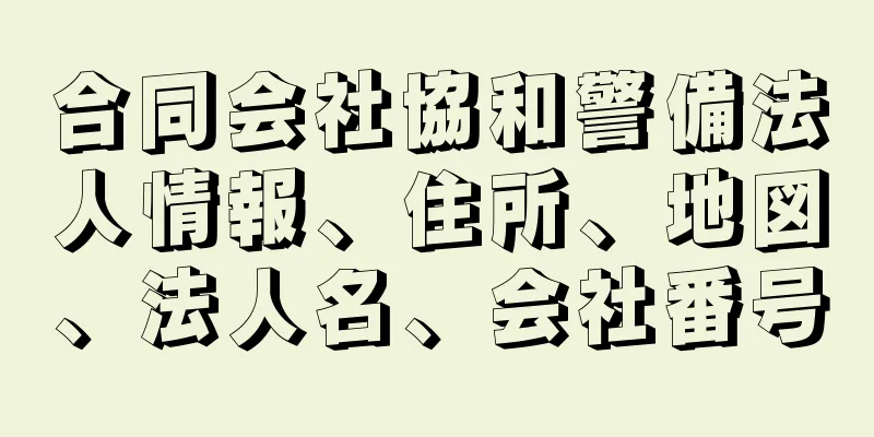 合同会社協和警備法人情報、住所、地図、法人名、会社番号