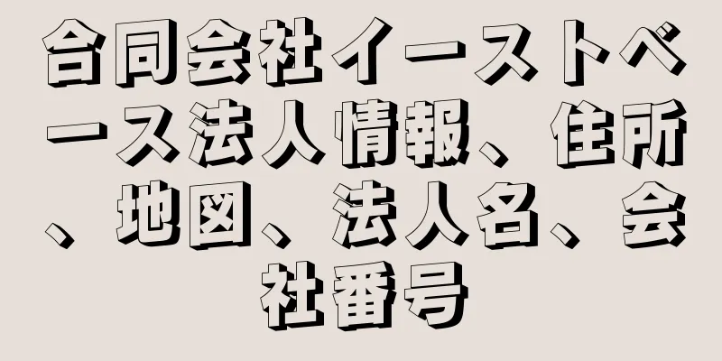 合同会社イーストベース法人情報、住所、地図、法人名、会社番号