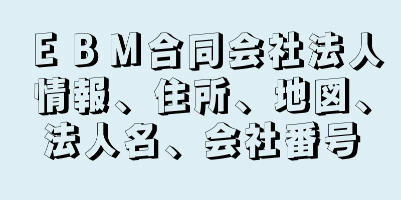 ＥＢＭ合同会社法人情報、住所、地図、法人名、会社番号