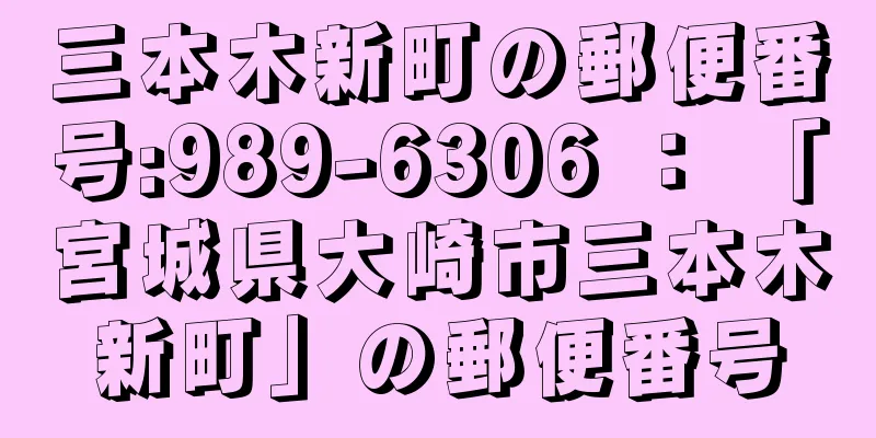 三本木新町の郵便番号:989-6306 ： 「宮城県大崎市三本木新町」の郵便番号