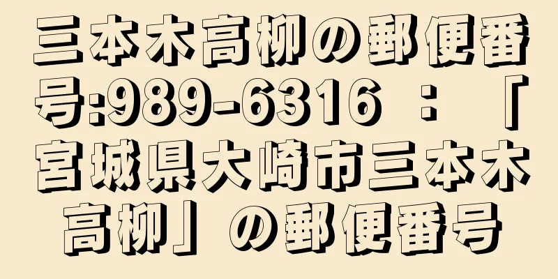 三本木高柳の郵便番号:989-6316 ： 「宮城県大崎市三本木高柳」の郵便番号