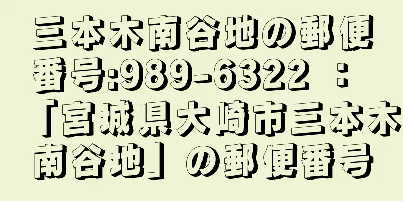 三本木南谷地の郵便番号:989-6322 ： 「宮城県大崎市三本木南谷地」の郵便番号