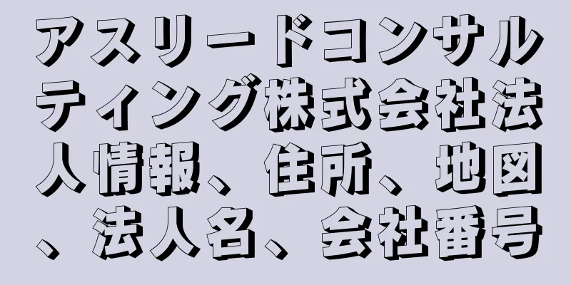 アスリードコンサルティング株式会社法人情報、住所、地図、法人名、会社番号