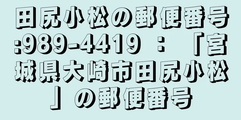 田尻小松の郵便番号:989-4419 ： 「宮城県大崎市田尻小松」の郵便番号