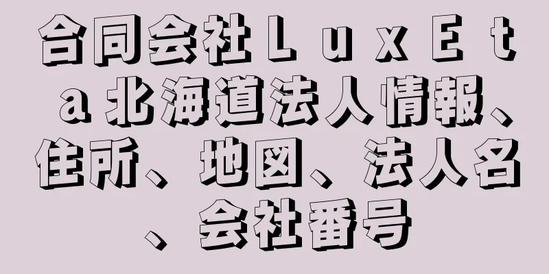 合同会社ＬｕｘＥｔａ北海道法人情報、住所、地図、法人名、会社番号