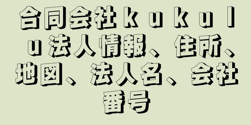 合同会社ｋｕｋｕｌｕ法人情報、住所、地図、法人名、会社番号