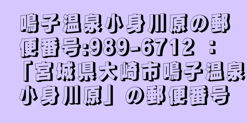 鳴子温泉小身川原の郵便番号:989-6712 ： 「宮城県大崎市鳴子温泉小身川原」の郵便番号