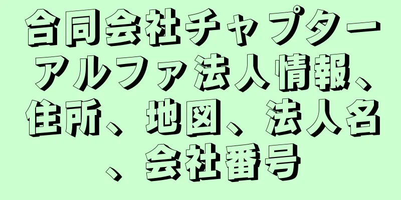 合同会社チャプターアルファ法人情報、住所、地図、法人名、会社番号