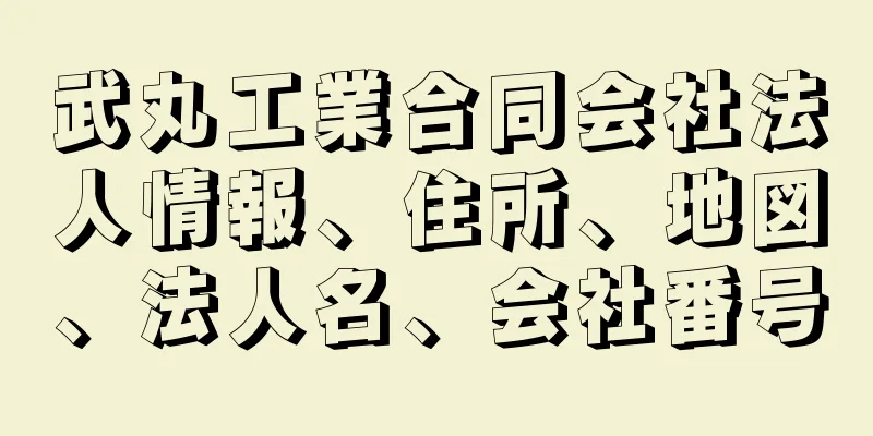 武丸工業合同会社法人情報、住所、地図、法人名、会社番号