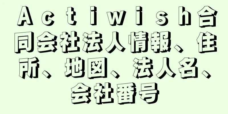 Ａｃｔｉｗｉｓｈ合同会社法人情報、住所、地図、法人名、会社番号