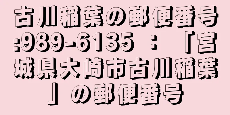 古川稲葉の郵便番号:989-6135 ： 「宮城県大崎市古川稲葉」の郵便番号