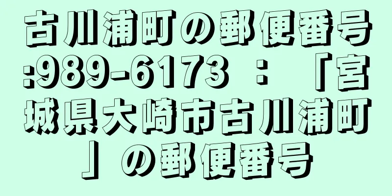 古川浦町の郵便番号:989-6173 ： 「宮城県大崎市古川浦町」の郵便番号