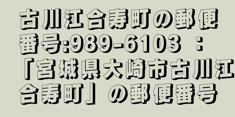 古川江合寿町の郵便番号:989-6103 ： 「宮城県大崎市古川江合寿町」の郵便番号