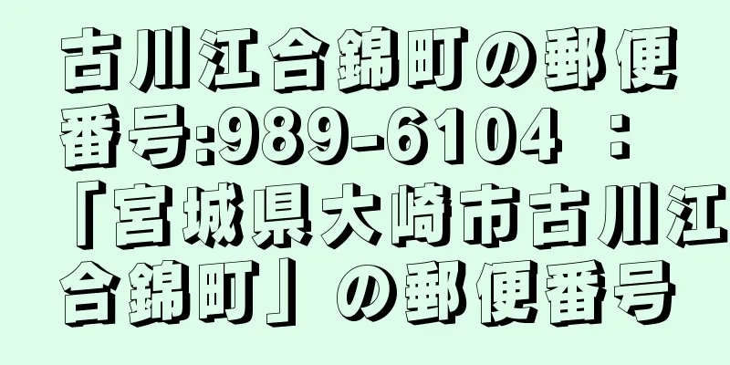 古川江合錦町の郵便番号:989-6104 ： 「宮城県大崎市古川江合錦町」の郵便番号