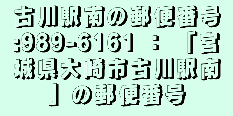 古川駅南の郵便番号:989-6161 ： 「宮城県大崎市古川駅南」の郵便番号