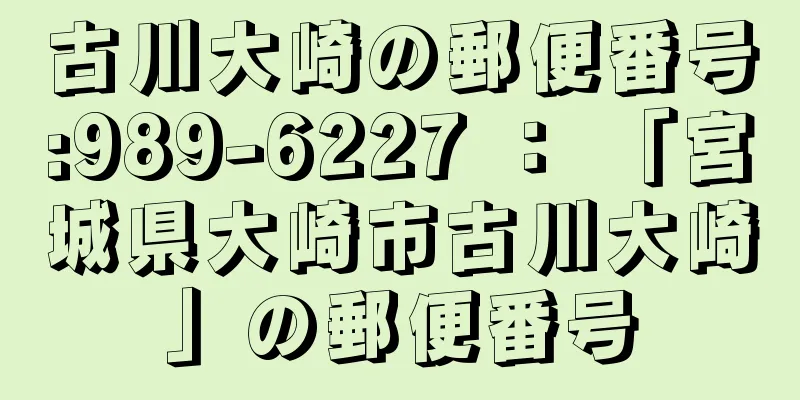 古川大崎の郵便番号:989-6227 ： 「宮城県大崎市古川大崎」の郵便番号