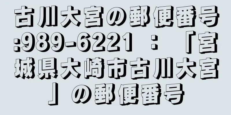 古川大宮の郵便番号:989-6221 ： 「宮城県大崎市古川大宮」の郵便番号