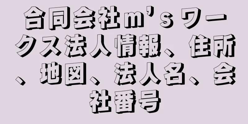 合同会社ｍ’ｓワークス法人情報、住所、地図、法人名、会社番号