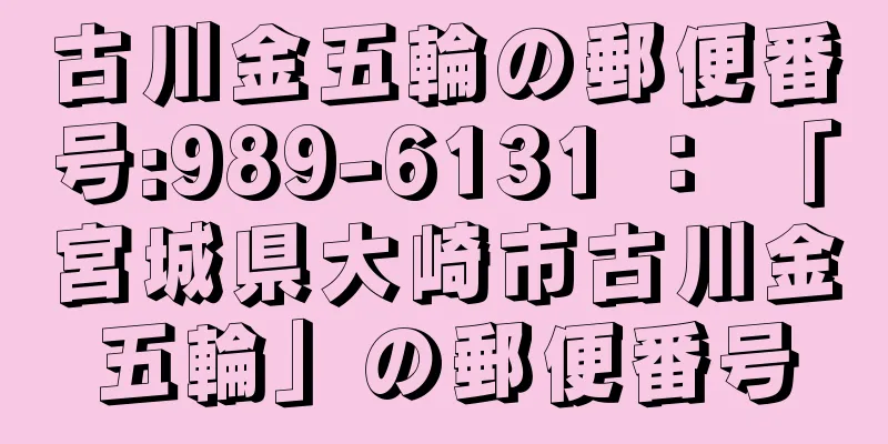 古川金五輪の郵便番号:989-6131 ： 「宮城県大崎市古川金五輪」の郵便番号