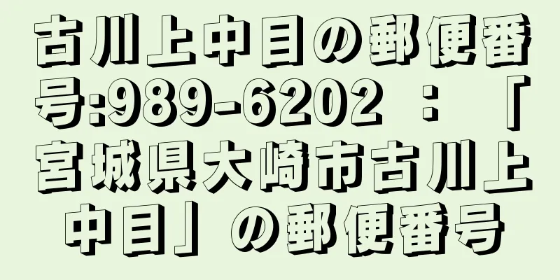 古川上中目の郵便番号:989-6202 ： 「宮城県大崎市古川上中目」の郵便番号