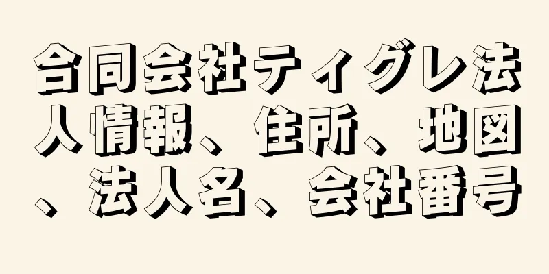 合同会社ティグレ法人情報、住所、地図、法人名、会社番号