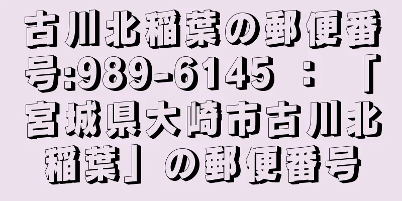 古川北稲葉の郵便番号:989-6145 ： 「宮城県大崎市古川北稲葉」の郵便番号