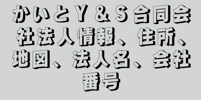 かいとＹ＆Ｓ合同会社法人情報、住所、地図、法人名、会社番号