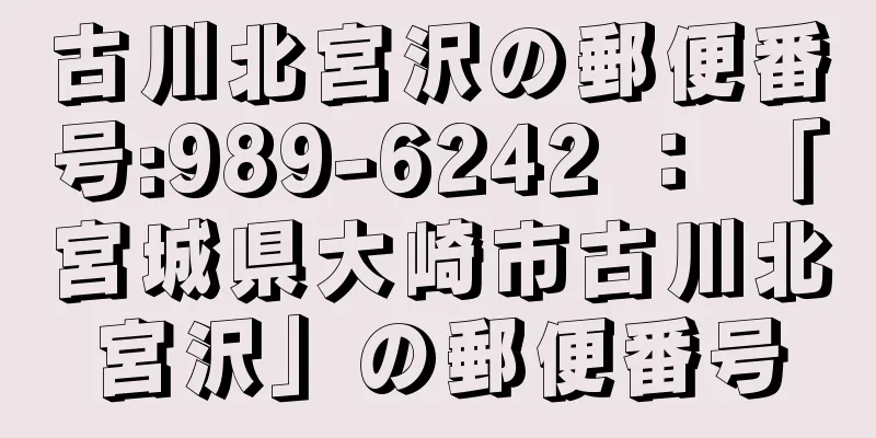 古川北宮沢の郵便番号:989-6242 ： 「宮城県大崎市古川北宮沢」の郵便番号