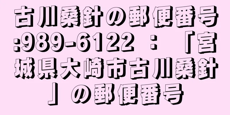 古川桑針の郵便番号:989-6122 ： 「宮城県大崎市古川桑針」の郵便番号