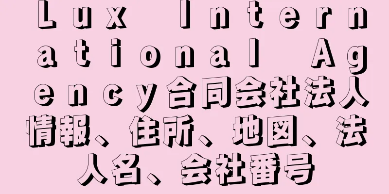 Ｌｕｘ　Ｉｎｔｅｒｎａｔｉｏｎａｌ　Ａｇｅｎｃｙ合同会社法人情報、住所、地図、法人名、会社番号