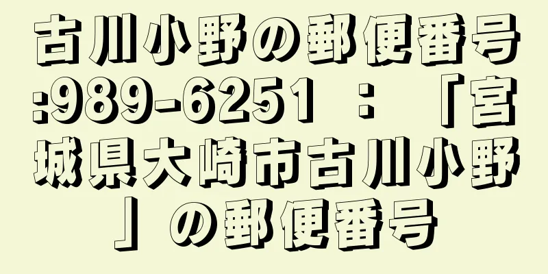 古川小野の郵便番号:989-6251 ： 「宮城県大崎市古川小野」の郵便番号