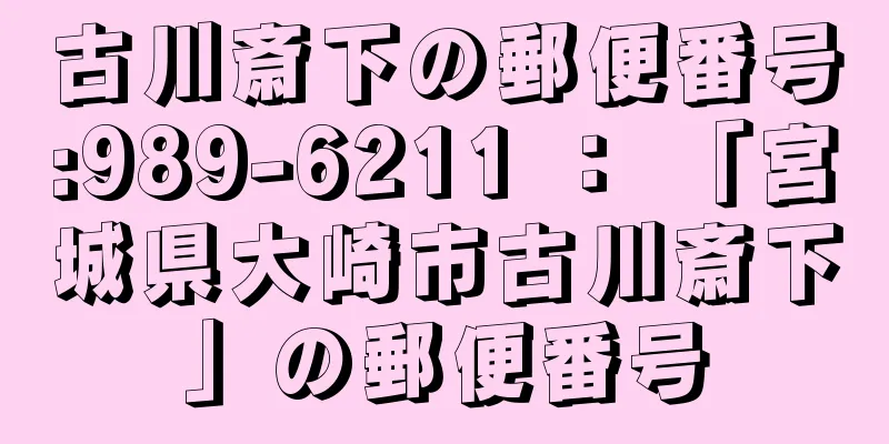 古川斎下の郵便番号:989-6211 ： 「宮城県大崎市古川斎下」の郵便番号