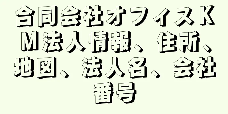 合同会社オフィスＫＭ法人情報、住所、地図、法人名、会社番号