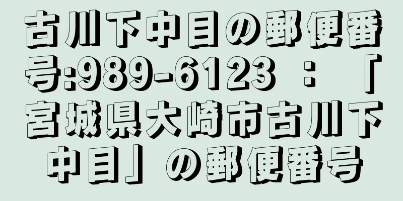 古川下中目の郵便番号:989-6123 ： 「宮城県大崎市古川下中目」の郵便番号