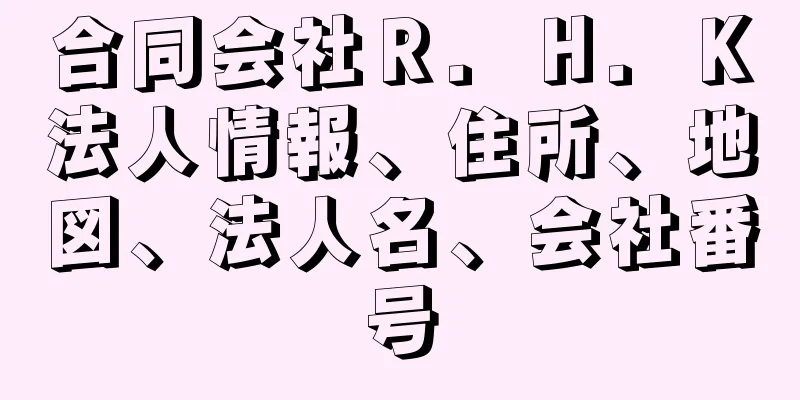 合同会社Ｒ．Ｈ．Ｋ法人情報、住所、地図、法人名、会社番号