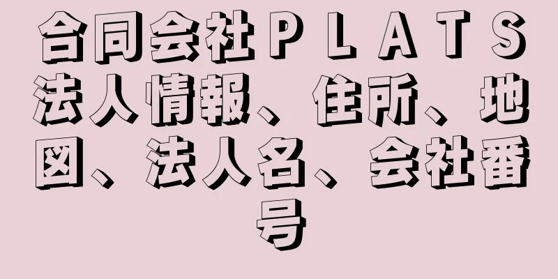 合同会社ＰＬＡＴＳ法人情報、住所、地図、法人名、会社番号