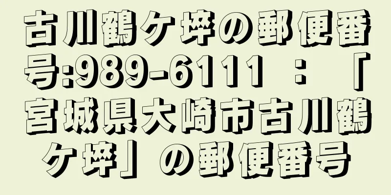 古川鶴ケ埣の郵便番号:989-6111 ： 「宮城県大崎市古川鶴ケ埣」の郵便番号