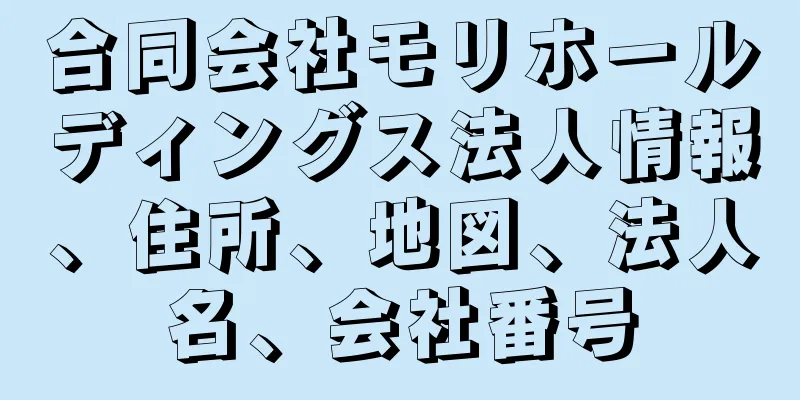 合同会社モリホールディングス法人情報、住所、地図、法人名、会社番号