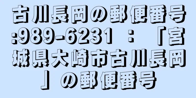 古川長岡の郵便番号:989-6231 ： 「宮城県大崎市古川長岡」の郵便番号