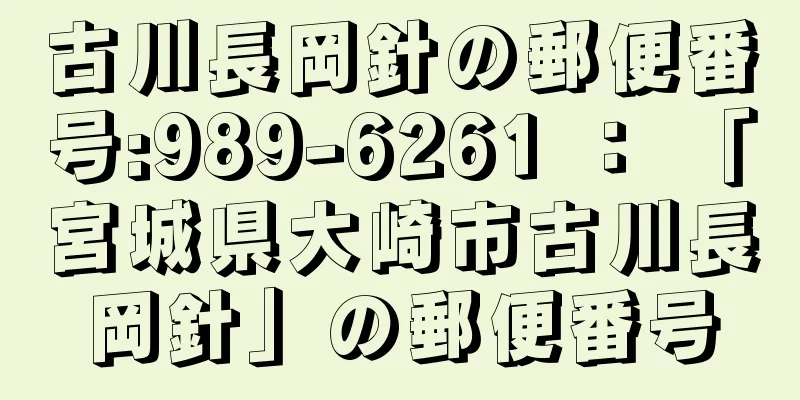 古川長岡針の郵便番号:989-6261 ： 「宮城県大崎市古川長岡針」の郵便番号