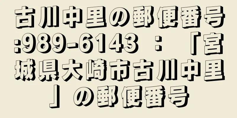 古川中里の郵便番号:989-6143 ： 「宮城県大崎市古川中里」の郵便番号