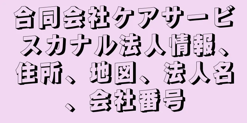 合同会社ケアサービスカナル法人情報、住所、地図、法人名、会社番号