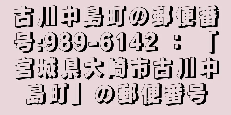 古川中島町の郵便番号:989-6142 ： 「宮城県大崎市古川中島町」の郵便番号