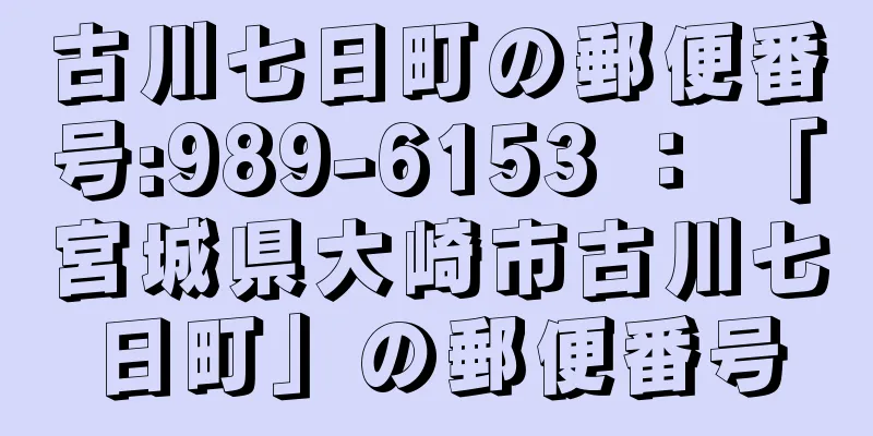 古川七日町の郵便番号:989-6153 ： 「宮城県大崎市古川七日町」の郵便番号